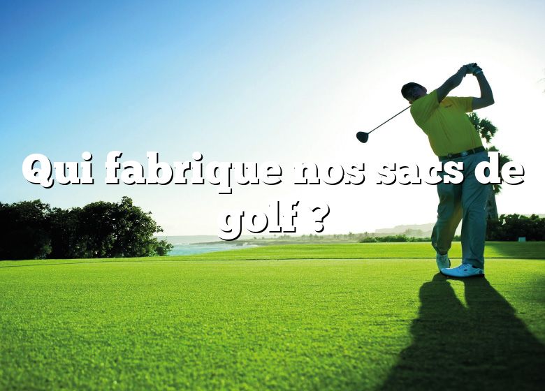 Qui fabrique nos sacs de golf ?